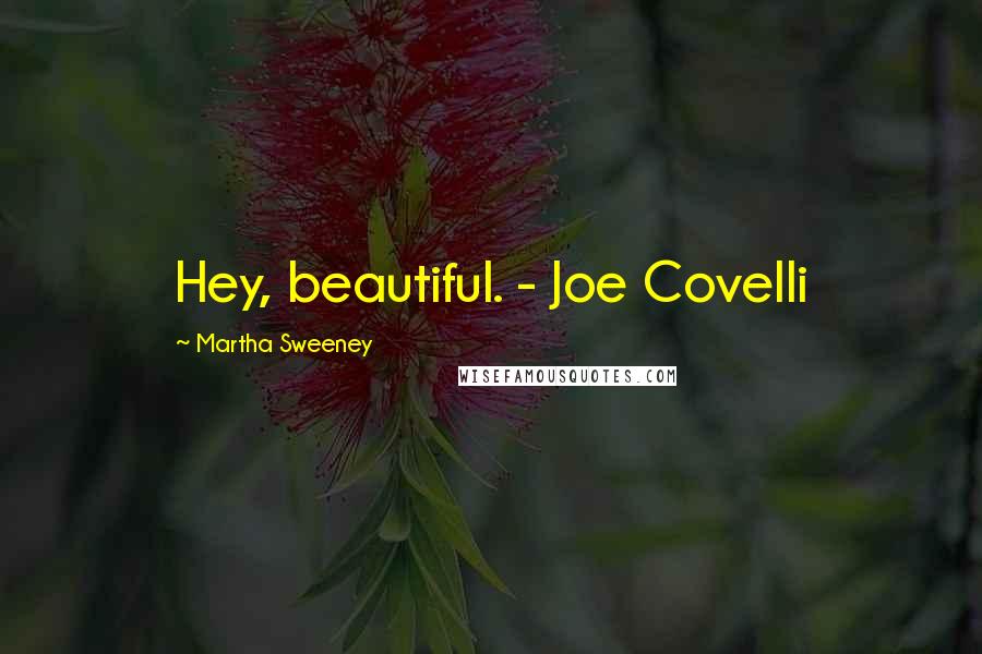 Martha Sweeney Quotes: Hey, beautiful. - Joe Covelli