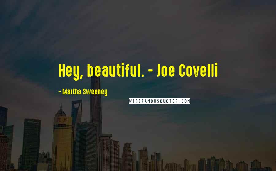 Martha Sweeney Quotes: Hey, beautiful. - Joe Covelli