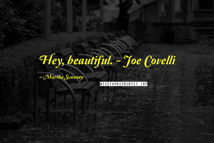 Martha Sweeney Quotes: Hey, beautiful. - Joe Covelli