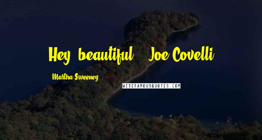 Martha Sweeney Quotes: Hey, beautiful. - Joe Covelli