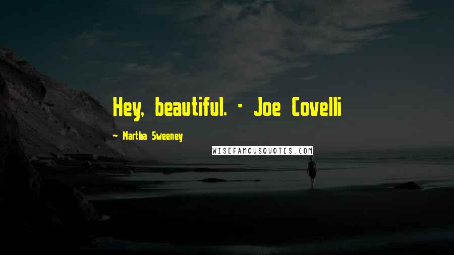 Martha Sweeney Quotes: Hey, beautiful. - Joe Covelli