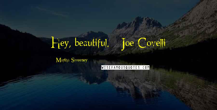 Martha Sweeney Quotes: Hey, beautiful. - Joe Covelli