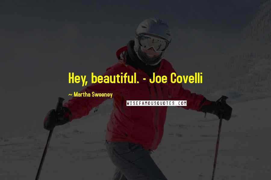 Martha Sweeney Quotes: Hey, beautiful. - Joe Covelli