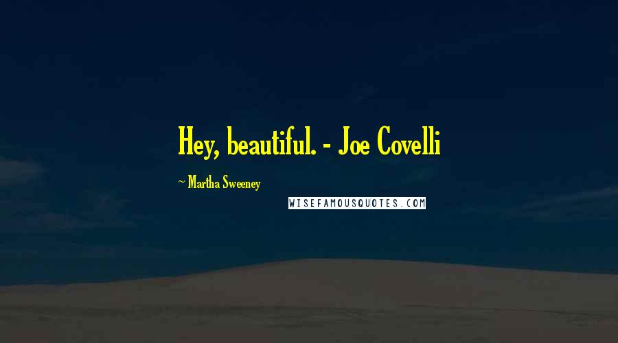 Martha Sweeney Quotes: Hey, beautiful. - Joe Covelli