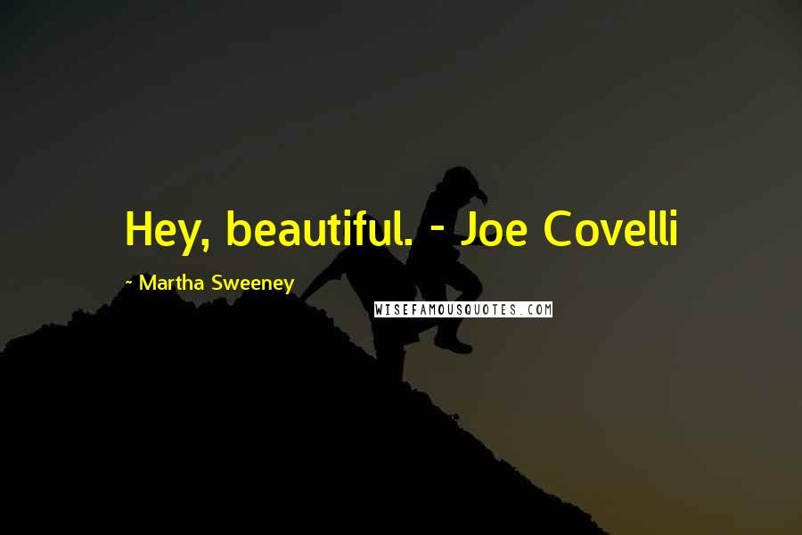 Martha Sweeney Quotes: Hey, beautiful. - Joe Covelli