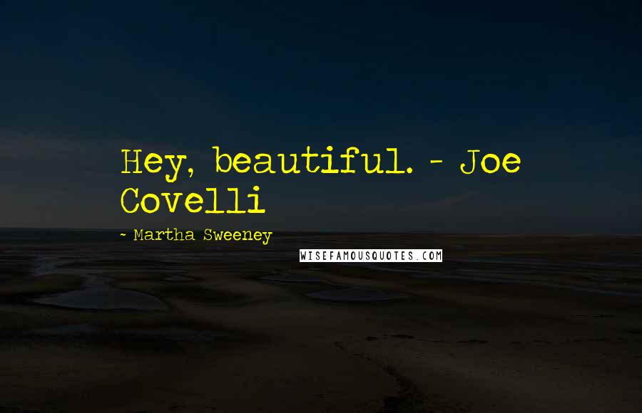 Martha Sweeney Quotes: Hey, beautiful. - Joe Covelli