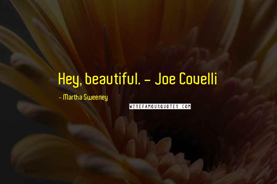 Martha Sweeney Quotes: Hey, beautiful. - Joe Covelli