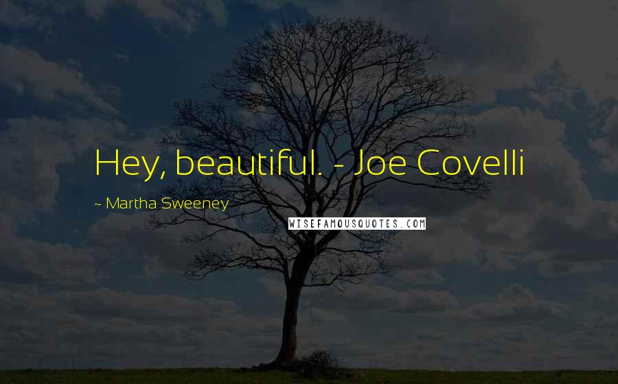Martha Sweeney Quotes: Hey, beautiful. - Joe Covelli