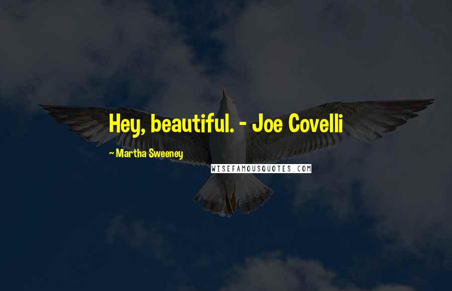 Martha Sweeney Quotes: Hey, beautiful. - Joe Covelli