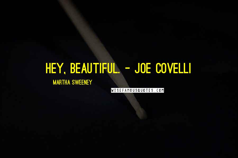 Martha Sweeney Quotes: Hey, beautiful. - Joe Covelli