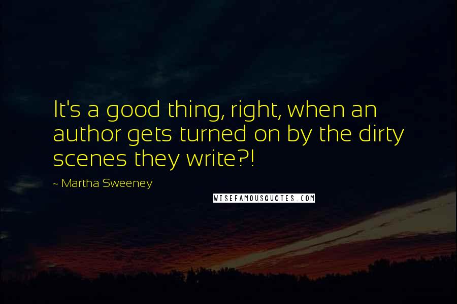 Martha Sweeney Quotes: It's a good thing, right, when an author gets turned on by the dirty scenes they write?!