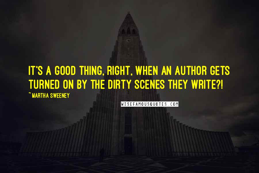 Martha Sweeney Quotes: It's a good thing, right, when an author gets turned on by the dirty scenes they write?!