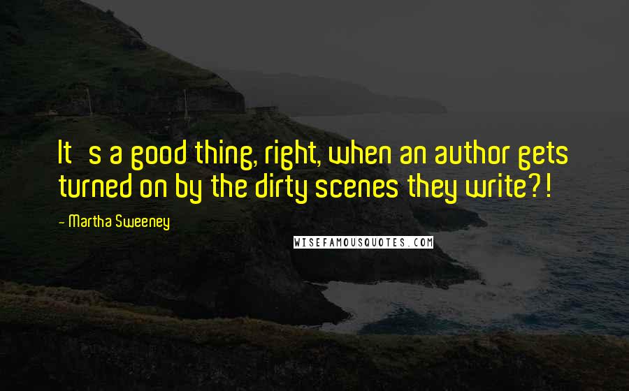 Martha Sweeney Quotes: It's a good thing, right, when an author gets turned on by the dirty scenes they write?!