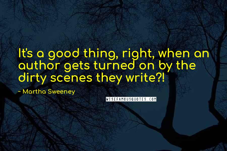 Martha Sweeney Quotes: It's a good thing, right, when an author gets turned on by the dirty scenes they write?!