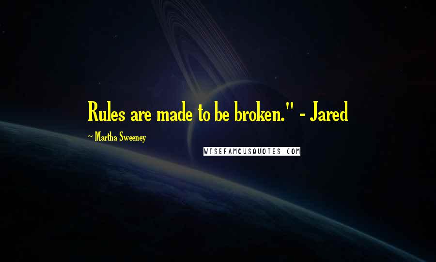 Martha Sweeney Quotes: Rules are made to be broken." - Jared