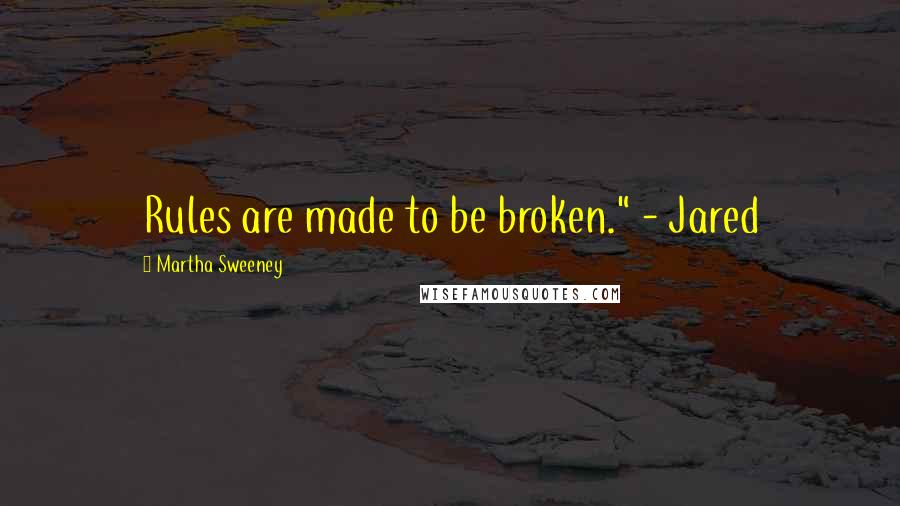 Martha Sweeney Quotes: Rules are made to be broken." - Jared