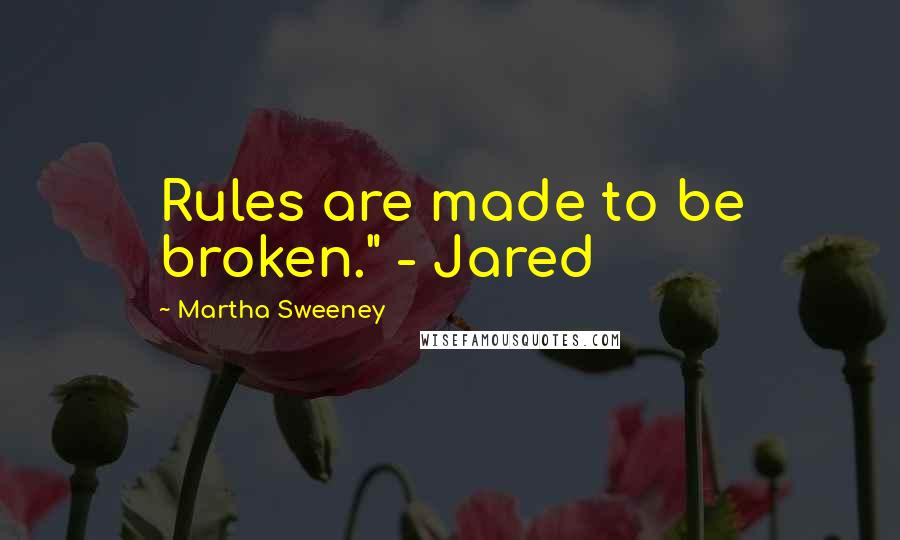 Martha Sweeney Quotes: Rules are made to be broken." - Jared