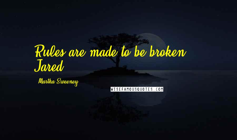 Martha Sweeney Quotes: Rules are made to be broken." - Jared