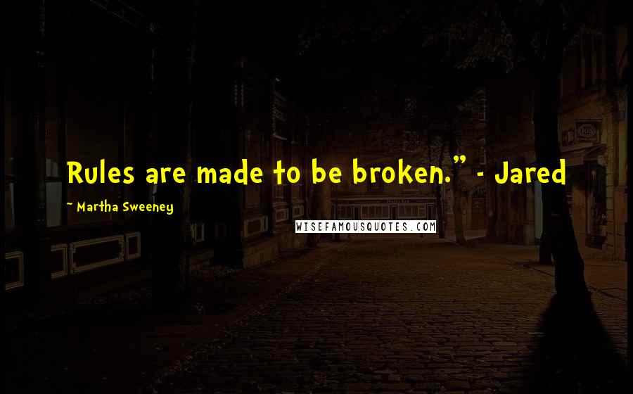 Martha Sweeney Quotes: Rules are made to be broken." - Jared