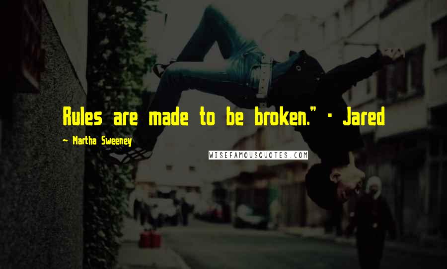 Martha Sweeney Quotes: Rules are made to be broken." - Jared