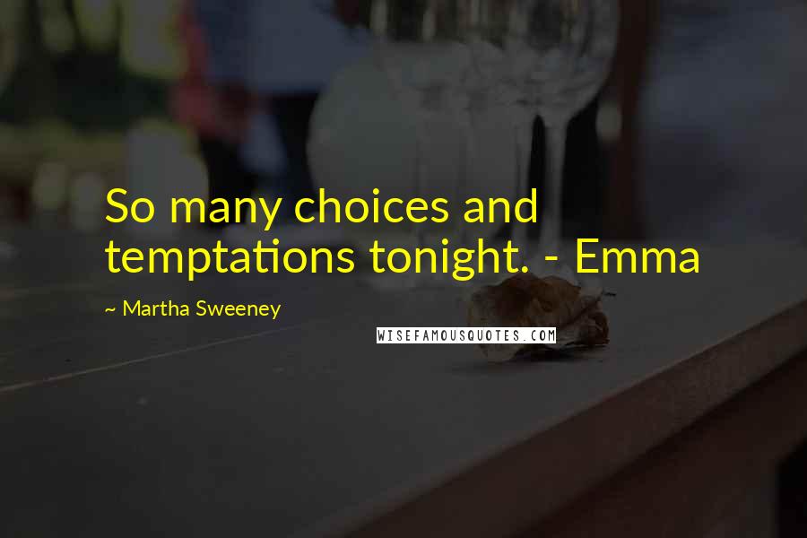 Martha Sweeney Quotes: So many choices and temptations tonight. - Emma