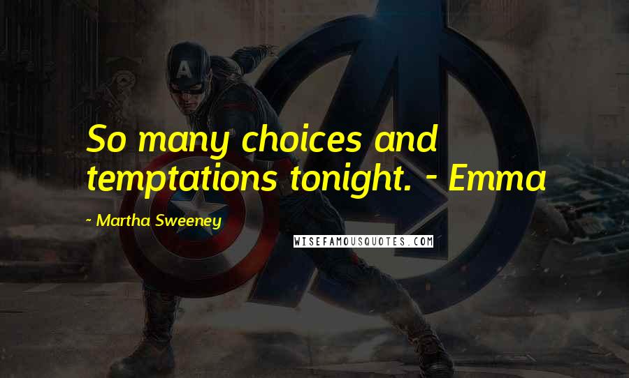 Martha Sweeney Quotes: So many choices and temptations tonight. - Emma