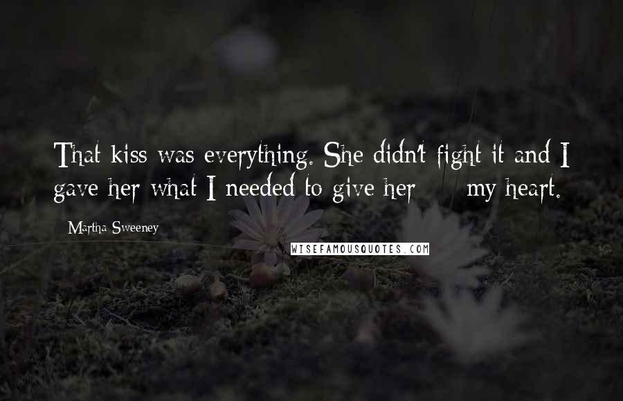 Martha Sweeney Quotes: That kiss was everything. She didn't fight it and I gave her what I needed to give her  -  my heart.