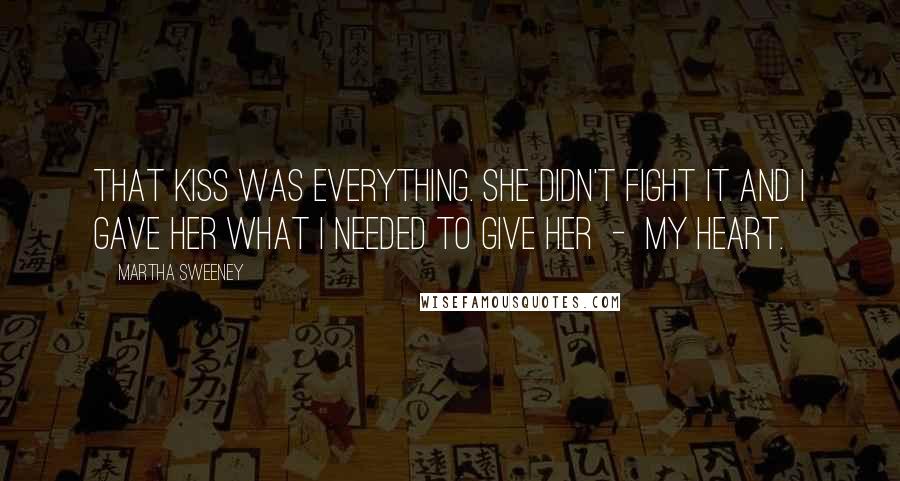 Martha Sweeney Quotes: That kiss was everything. She didn't fight it and I gave her what I needed to give her  -  my heart.