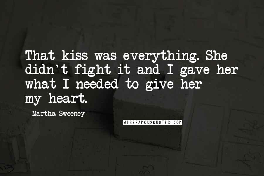 Martha Sweeney Quotes: That kiss was everything. She didn't fight it and I gave her what I needed to give her  -  my heart.