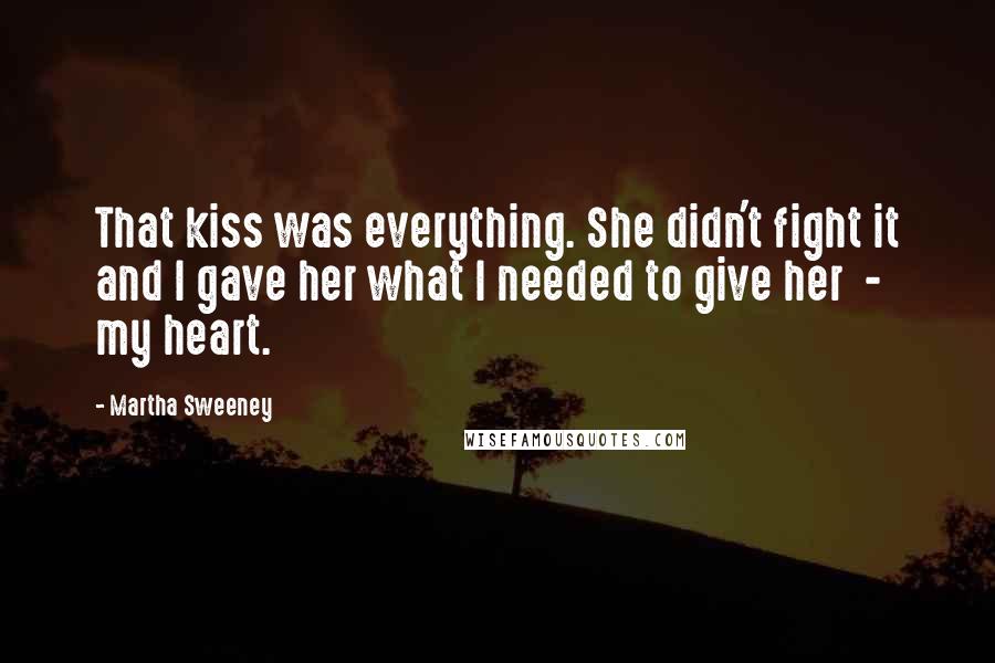 Martha Sweeney Quotes: That kiss was everything. She didn't fight it and I gave her what I needed to give her  -  my heart.