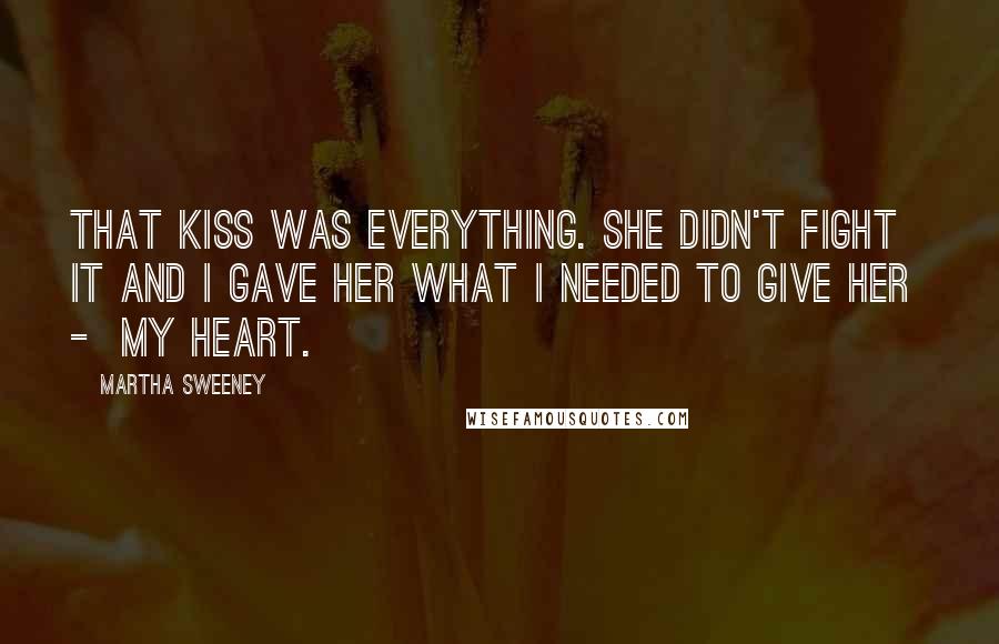 Martha Sweeney Quotes: That kiss was everything. She didn't fight it and I gave her what I needed to give her  -  my heart.