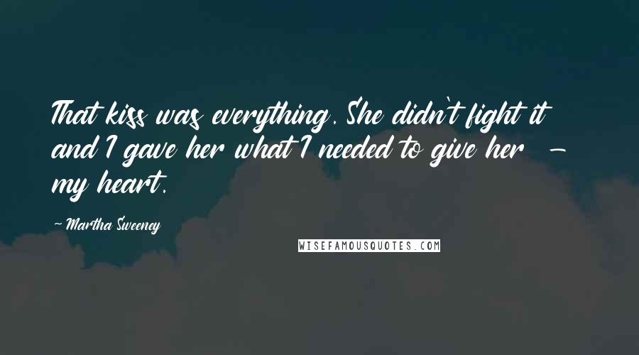 Martha Sweeney Quotes: That kiss was everything. She didn't fight it and I gave her what I needed to give her  -  my heart.