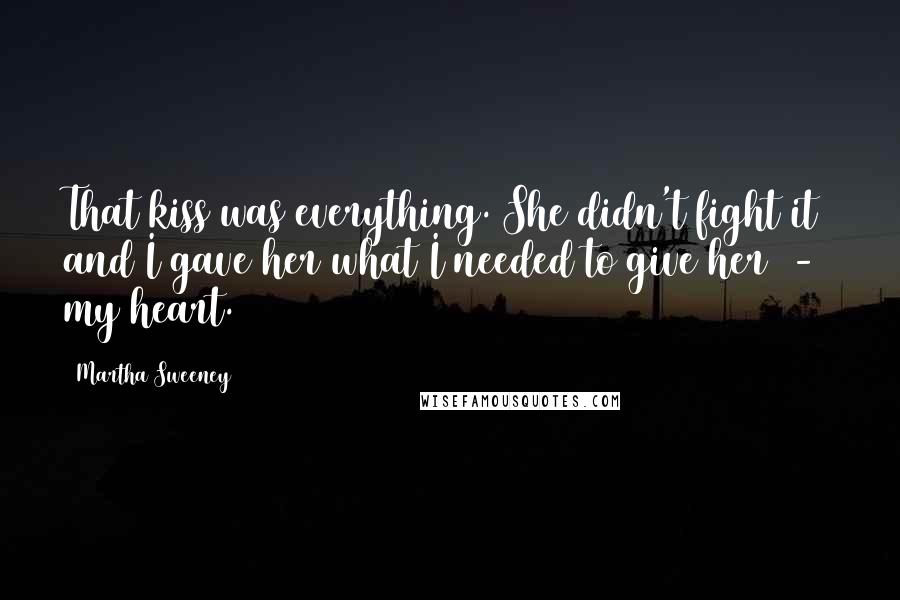 Martha Sweeney Quotes: That kiss was everything. She didn't fight it and I gave her what I needed to give her  -  my heart.