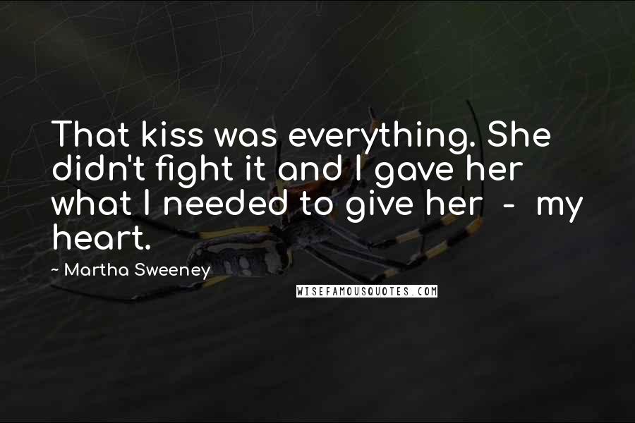 Martha Sweeney Quotes: That kiss was everything. She didn't fight it and I gave her what I needed to give her  -  my heart.