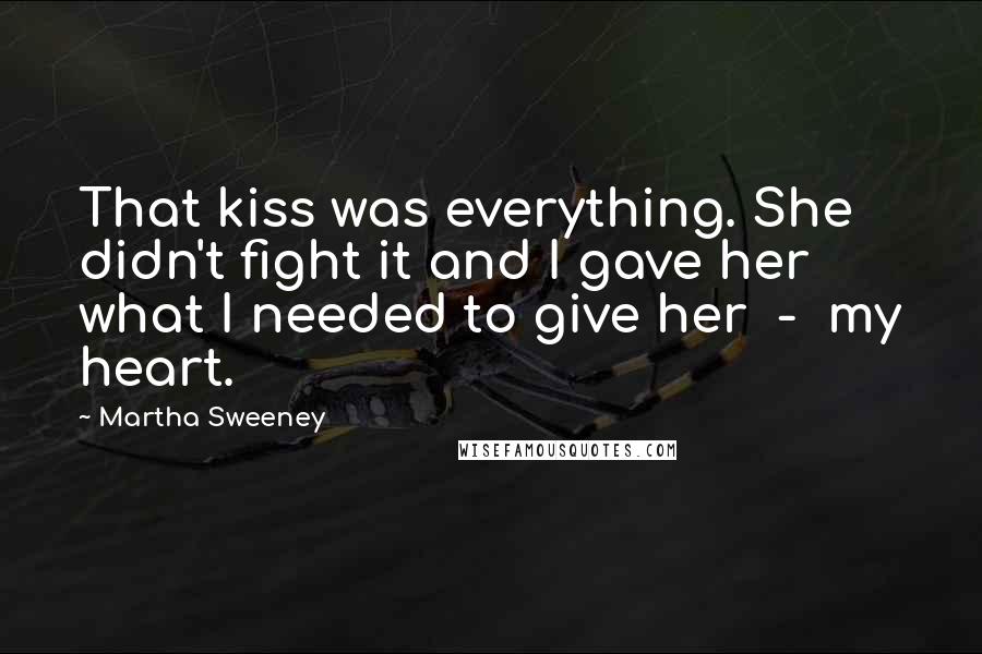 Martha Sweeney Quotes: That kiss was everything. She didn't fight it and I gave her what I needed to give her - my heart.