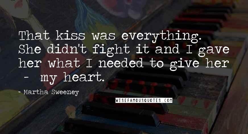 Martha Sweeney Quotes: That kiss was everything. She didn't fight it and I gave her what I needed to give her  -  my heart.