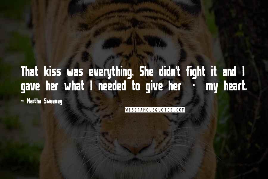 Martha Sweeney Quotes: That kiss was everything. She didn't fight it and I gave her what I needed to give her  -  my heart.