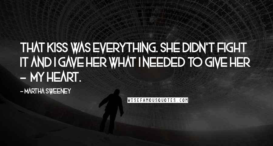 Martha Sweeney Quotes: That kiss was everything. She didn't fight it and I gave her what I needed to give her  -  my heart.