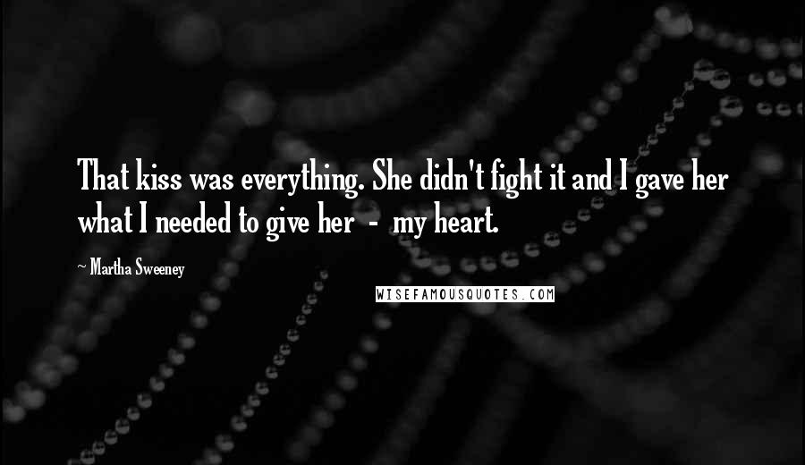 Martha Sweeney Quotes: That kiss was everything. She didn't fight it and I gave her what I needed to give her  -  my heart.