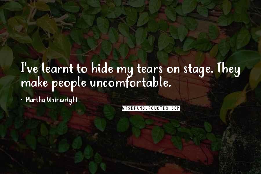 Martha Wainwright Quotes: I've learnt to hide my tears on stage. They make people uncomfortable.