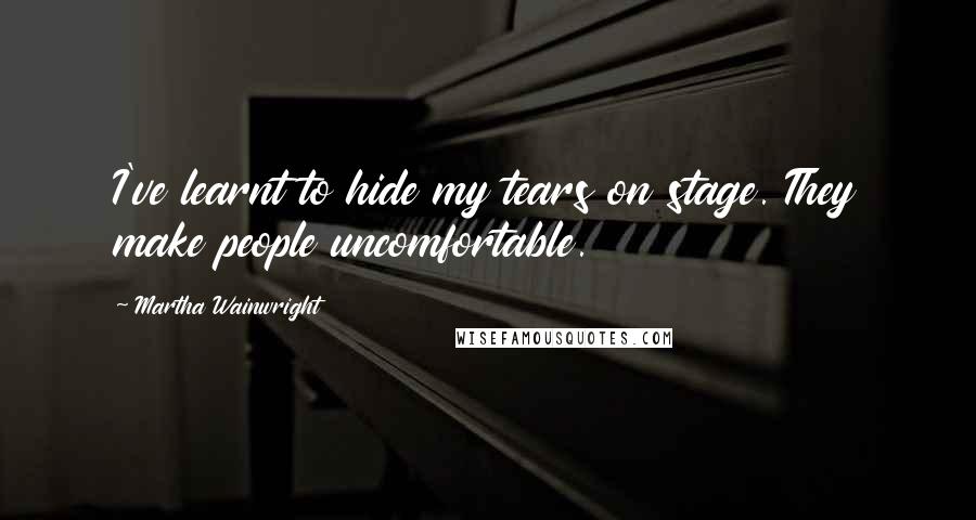 Martha Wainwright Quotes: I've learnt to hide my tears on stage. They make people uncomfortable.