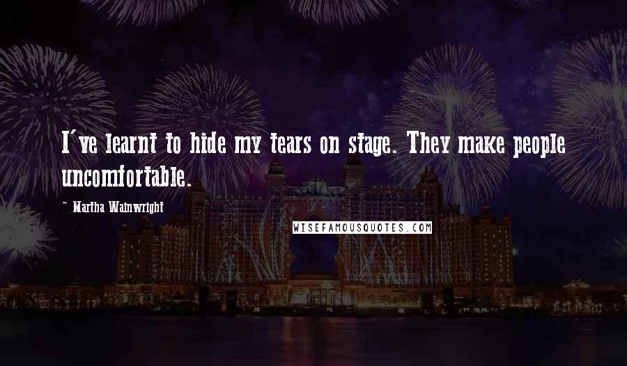 Martha Wainwright Quotes: I've learnt to hide my tears on stage. They make people uncomfortable.