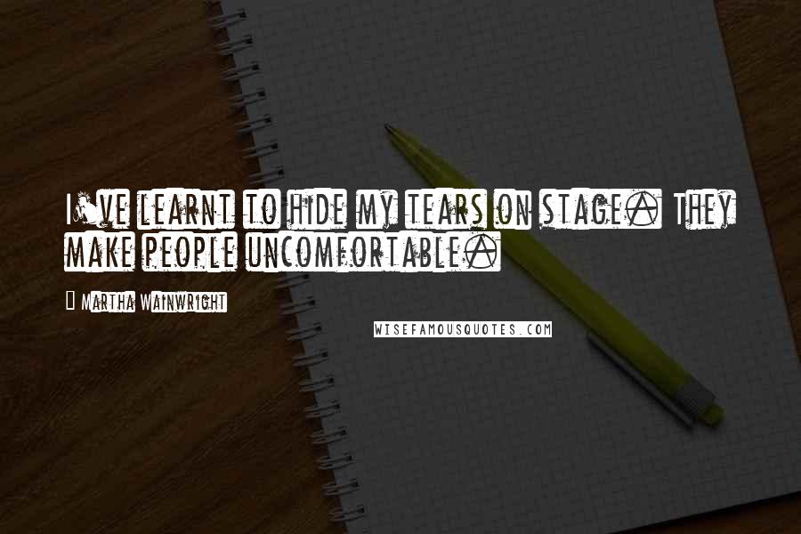 Martha Wainwright Quotes: I've learnt to hide my tears on stage. They make people uncomfortable.