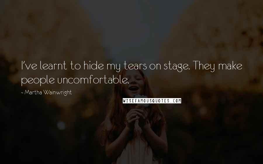 Martha Wainwright Quotes: I've learnt to hide my tears on stage. They make people uncomfortable.