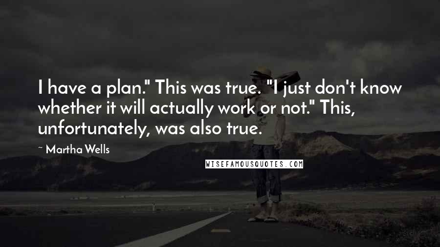 Martha Wells Quotes: I have a plan." This was true. "I just don't know whether it will actually work or not." This, unfortunately, was also true.