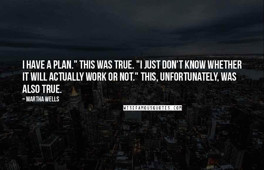 Martha Wells Quotes: I have a plan." This was true. "I just don't know whether it will actually work or not." This, unfortunately, was also true.