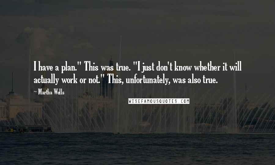 Martha Wells Quotes: I have a plan." This was true. "I just don't know whether it will actually work or not." This, unfortunately, was also true.