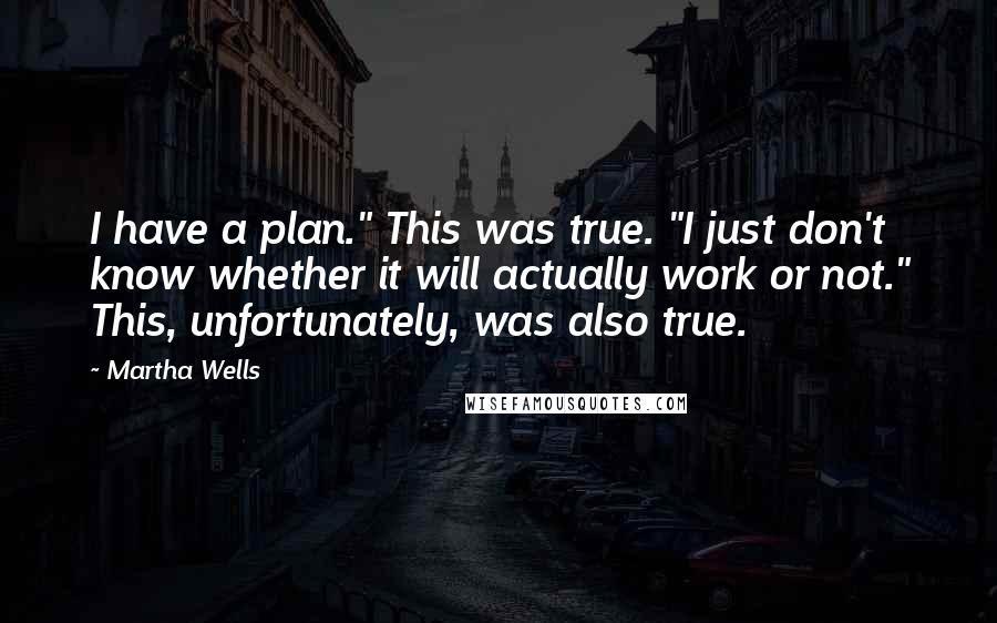 Martha Wells Quotes: I have a plan." This was true. "I just don't know whether it will actually work or not." This, unfortunately, was also true.