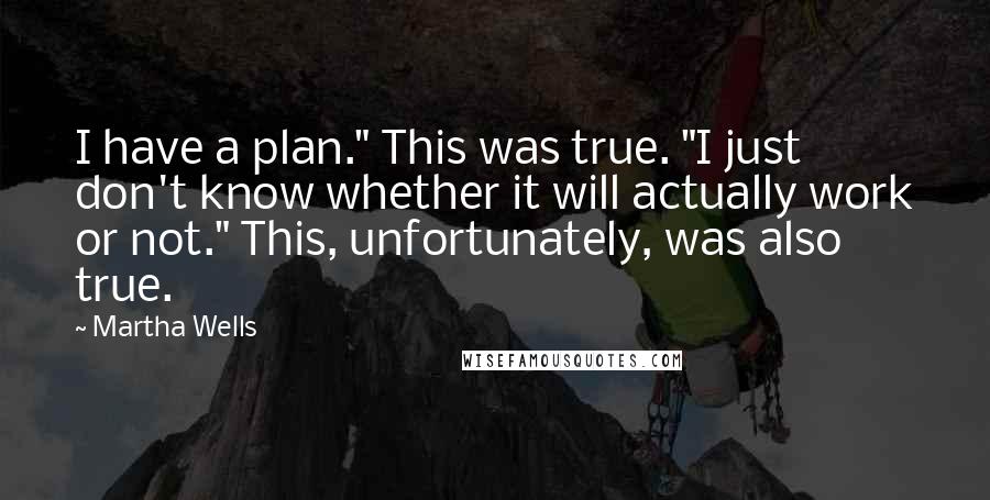 Martha Wells Quotes: I have a plan." This was true. "I just don't know whether it will actually work or not." This, unfortunately, was also true.
