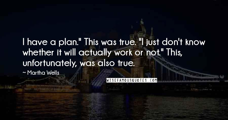 Martha Wells Quotes: I have a plan." This was true. "I just don't know whether it will actually work or not." This, unfortunately, was also true.